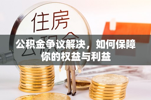 普陀公积金争议解决，如何保障你的权益与利益