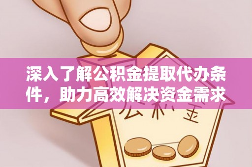 普陀深入了解公积金提取代办条件，助力高效解决资金需求