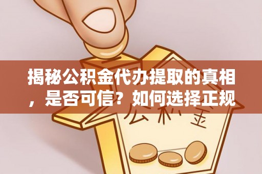 普陀揭秘公积金代办提取的真相，是否可信？如何选择正规服务？