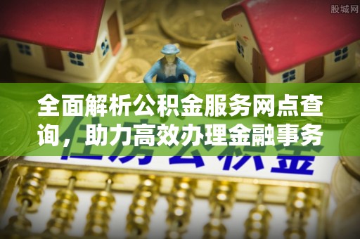 普陀全面解析公积金服务网点查询，助力高效办理金融事务