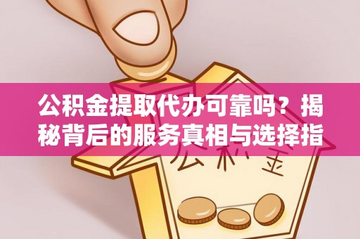 普陀公积金提取代办可靠吗？揭秘背后的服务真相与选择指南