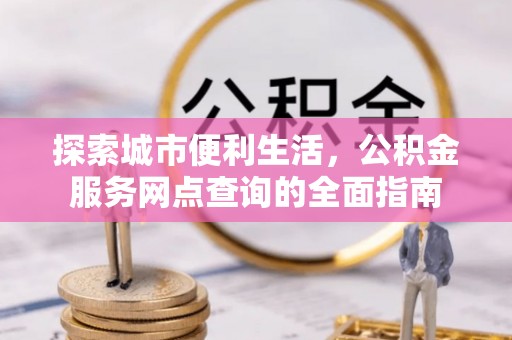 普陀探索城市便利生活，公积金服务网点查询的全面指南