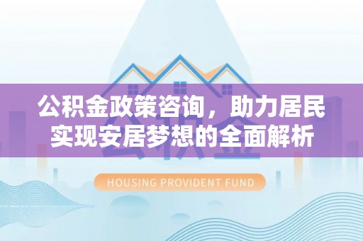 普陀公积金政策咨询，助力居民实现安居梦想的全面解析