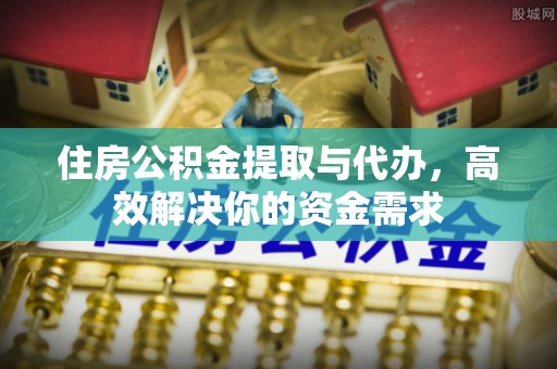 普陀住房公积金提取与代办，高效解决你的资金需求