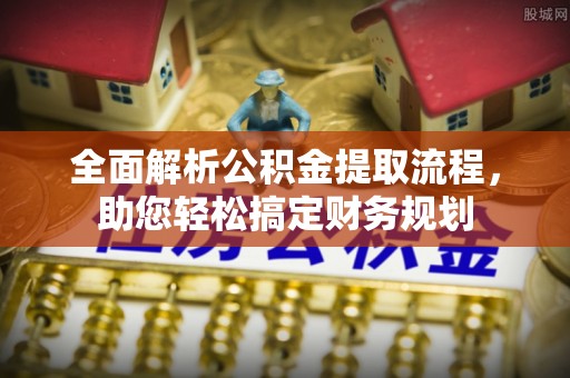 普陀全面解析公积金提取流程，助您轻松搞定财务规划