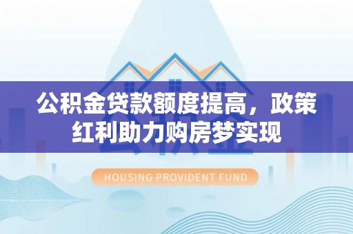 普陀公积金贷款额度提高，政策红利助力购房梦实现