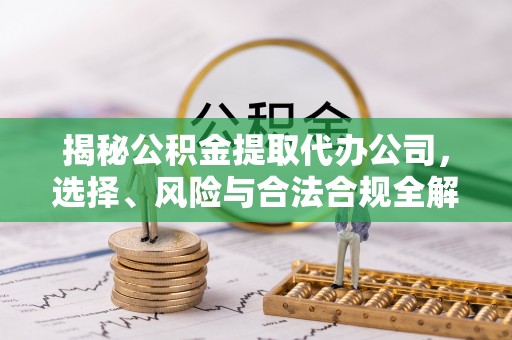 普陀揭秘公积金提取代办公司，选择、风险与合法合规全解析