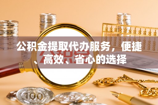 普陀公积金提取代办服务，便捷、高效、省心的选择