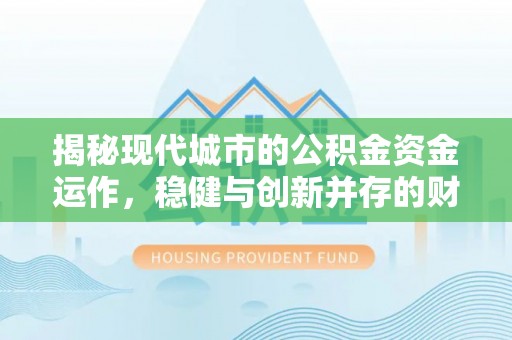 普陀揭秘现代城市的公积金资金运作，稳健与创新并存的财富管理之道