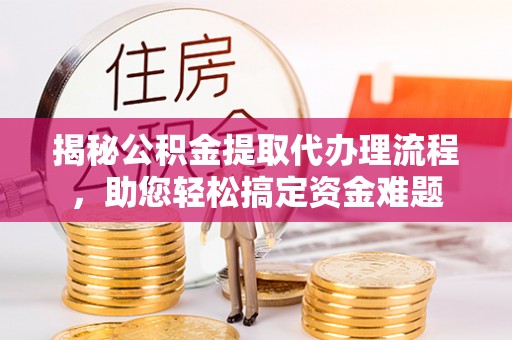 普陀揭秘公积金提取代办理流程，助您轻松搞定资金难题