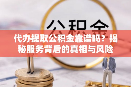 普陀代办提取公积金靠谱吗？揭秘服务背后的真相与风险
