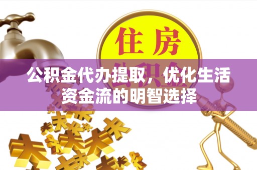 普陀公积金代办提取，优化生活资金流的明智选择