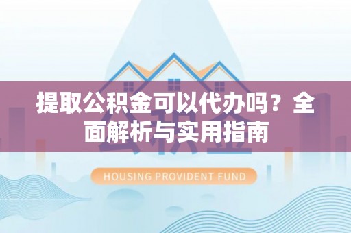 普陀提取公积金可以代办吗？全面解析与实用指南