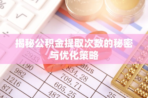 普陀揭秘公积金提取次数的秘密与优化策略