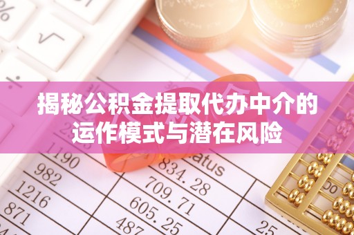 普陀揭秘公积金提取代办中介的运作模式与潜在风险