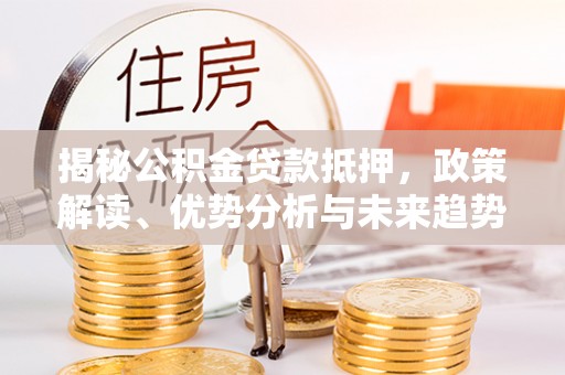 普陀揭秘公积金贷款抵押，政策解读、优势分析与未来趋势