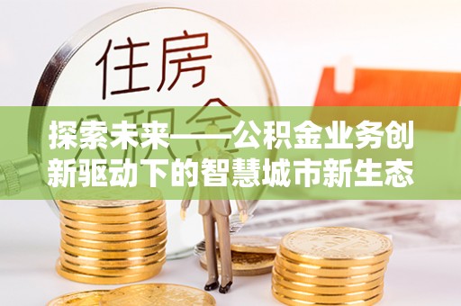 普陀探索未来——公积金业务创新驱动下的智慧城市新生态