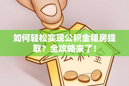普陀如何轻松实现公积金租房提取？全攻略来了！