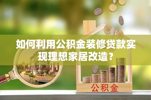 普陀如何利用公积金装修贷款实现理想家居改造？
