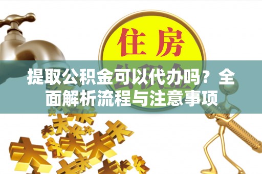普陀提取公积金可以代办吗？全面解析流程与注意事项