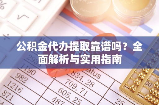 普陀公积金代办提取靠谱吗？全面解析与实用指南