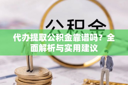 普陀代办提取公积金靠谱吗？全面解析与实用建议
