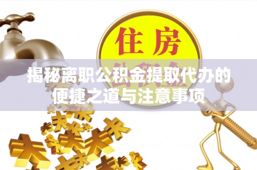 普陀揭秘离职公积金提取代办的便捷之道与注意事项