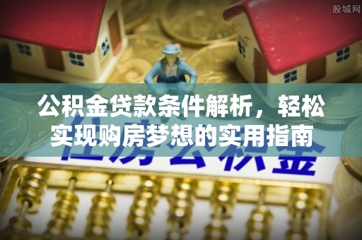 普陀公积金贷款条件解析，轻松实现购房梦想的实用指南