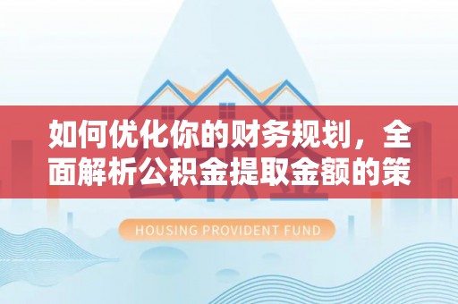 普陀如何优化你的财务规划，全面解析公积金提取金额的策略与技巧