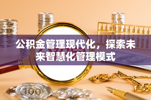 普陀公积金管理现代化，探索未来智慧化管理模式