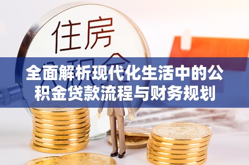 普陀全面解析现代化生活中的公积金贷款流程与财务规划