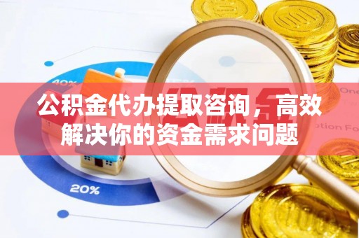 普陀公积金代办提取咨询，高效解决你的资金需求问题
