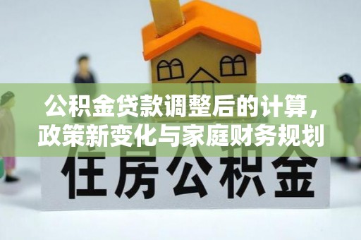 普陀公积金贷款调整后的计算，政策新变化与家庭财务规划