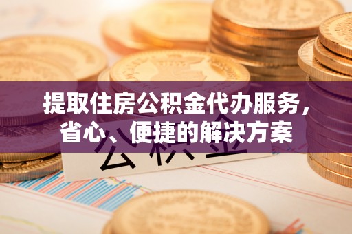 普陀提取住房公积金代办服务，省心、便捷的解决方案