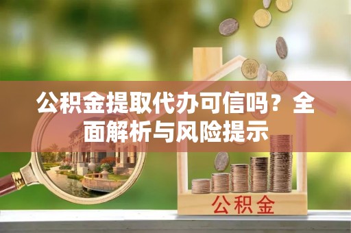 普陀公积金提取代办可信吗？全面解析与风险提示