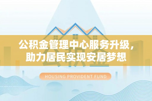 普陀公积金管理中心服务升级，助力居民实现安居梦想