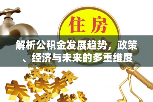 普陀解析公积金发展趋势，政策、经济与未来的多重维度