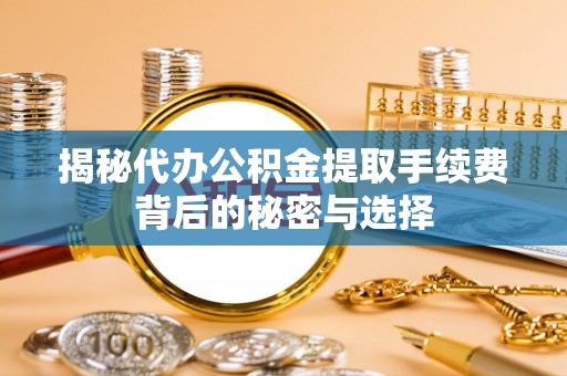 普陀揭秘代办公积金提取手续费背后的秘密与选择