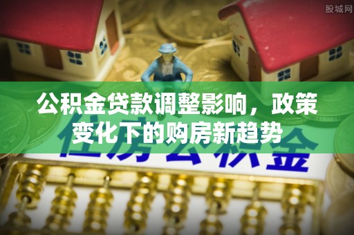 普陀公积金贷款调整影响，政策变化下的购房新趋势
