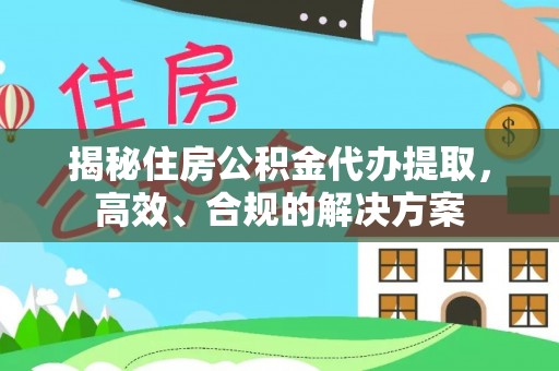 普陀揭秘住房公积金代办提取，高效、合规的解决方案