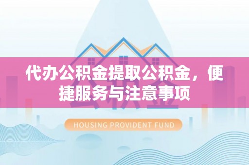 普陀代办公积金提取公积金，便捷服务与注意事项