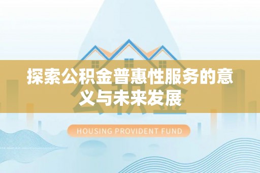普陀探索公积金普惠性服务的意义与未来发展