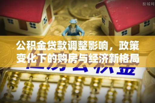 普陀公积金贷款调整影响，政策变化下的购房与经济新格局