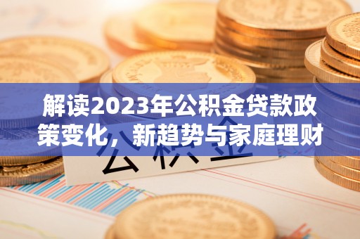 普陀解读2023年公积金贷款政策变化，新趋势与家庭理财规划