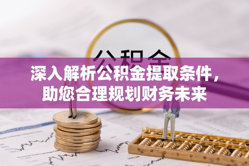 普陀深入解析公积金提取条件，助您合理规划财务未来