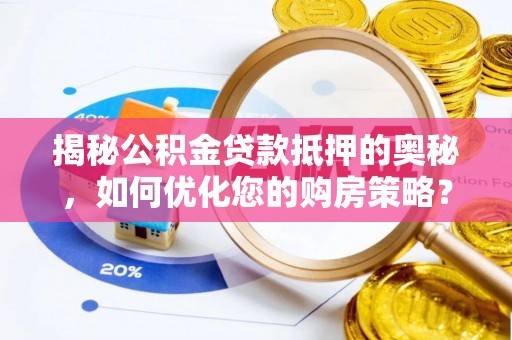 普陀揭秘公积金贷款抵押的奥秘，如何优化您的购房策略？