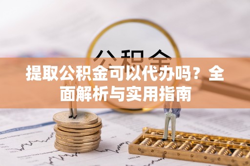 普陀提取公积金可以代办吗？全面解析与实用指南