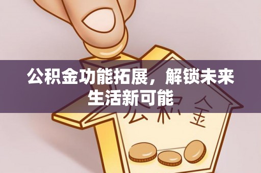 普陀公积金功能拓展，解锁未来生活新可能
