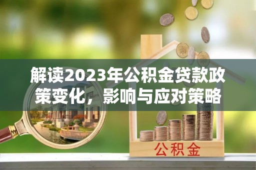 普陀解读2023年公积金贷款政策变化，影响与应对策略