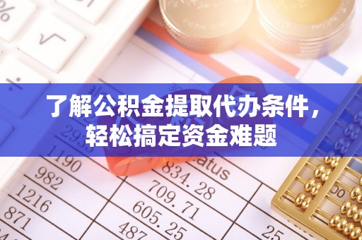 普陀了解公积金提取代办条件，轻松搞定资金难题
